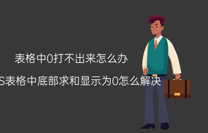 表格中0打不出来怎么办 WPS表格中底部求和显示为0怎么解决？